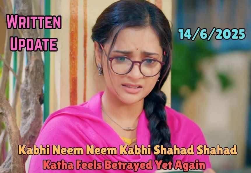 Kabhi Neem Neem Kabhi Shahad Shahad 14th June 2025 Written Update: Katha Feels Betrayed Yet Again