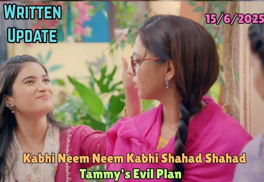 Kabhi Neem Neem Kabhi Shahad Shahad 15th June 2025 Written Update: Tammy's Evil Plan