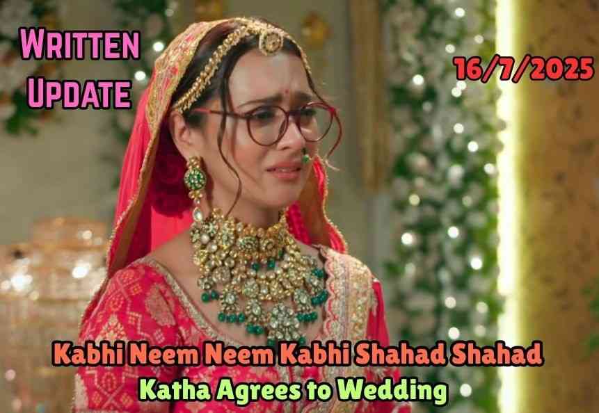 Kabhi Neem Neem Kabhi Shahad Shahad 16th July 2025 Written Update: Katha Agrees to Wedding