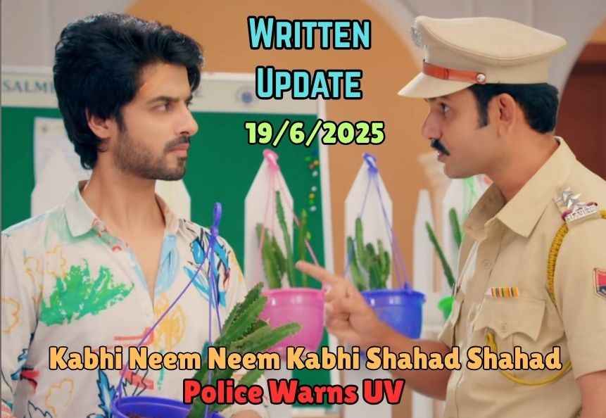 Kabhi Neem Neem Kabhi Shahad Shahad 19th June 2025 Written Update: Police Warns UV