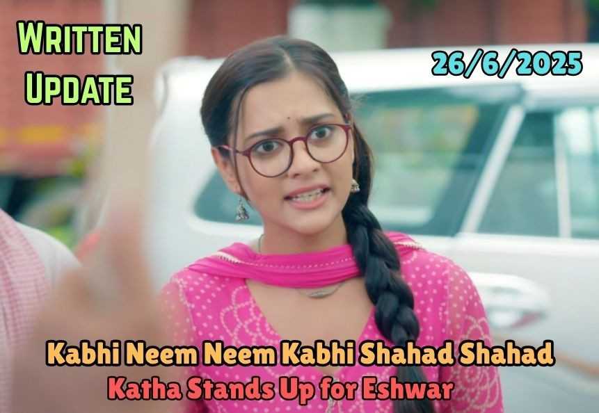 Kabhi Neem Neem Kabhi Shahad Shahad 26th June 2025 Written Update: Katha Stands Up for Eshwar