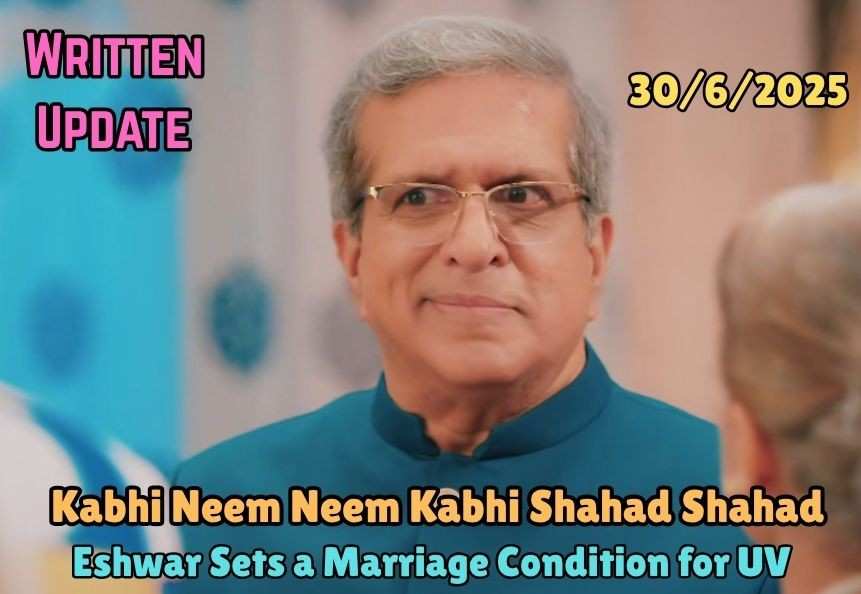 Kabhi Neem Neem Kabhi Shahad Shahad 30th June 2025 Written Update: Eshwar Sets a Marriage Condition for UV