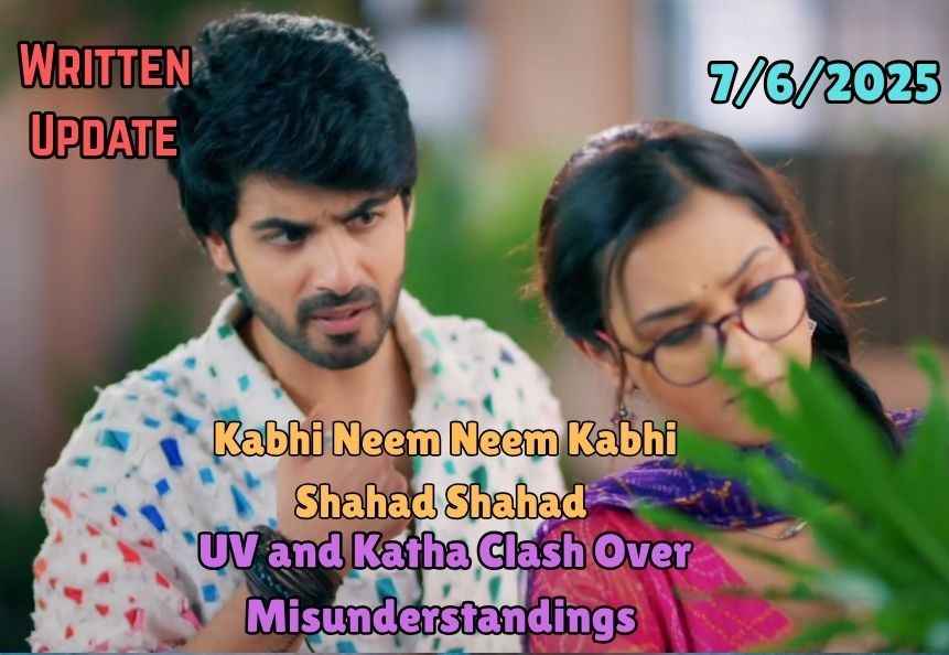 Kabhi Neem Neem Kabhi Shahad Shahad 7th June 2025 Written Update: UV and Katha Clash Over Misunderstandings
