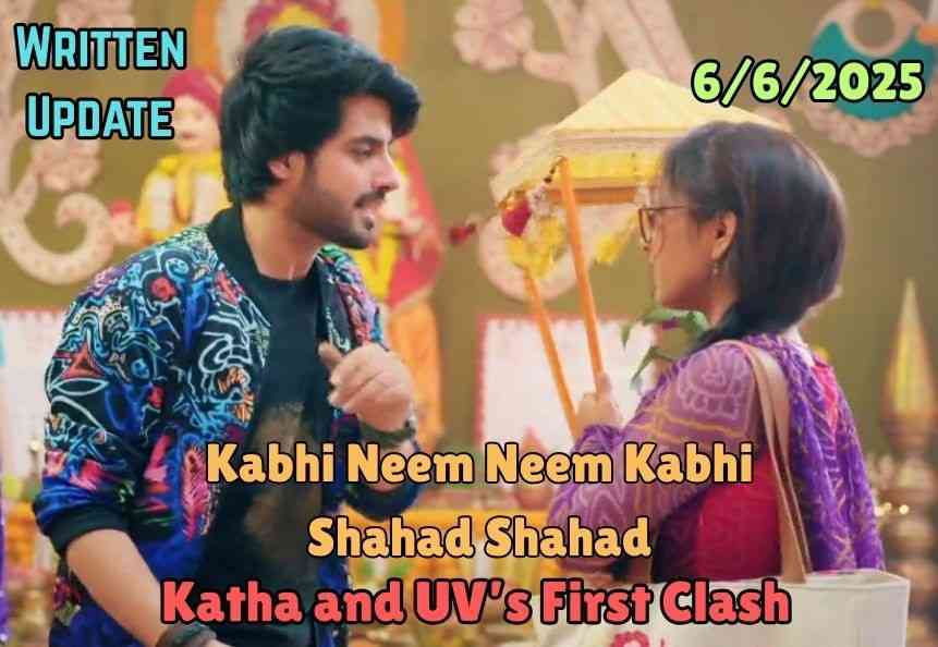 Kabhi Neem Neem Kabhi Shahad Shahad 6th June 2025 Written Update: Katha and UV’s First Clash