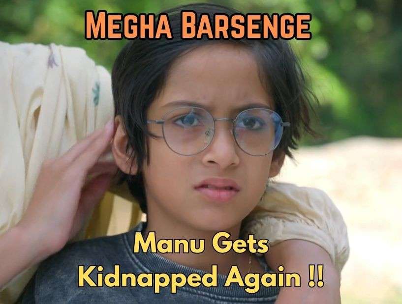 Megha Barsenge 18th May 2025 Written Update: Manu Gets Kidnapped Again