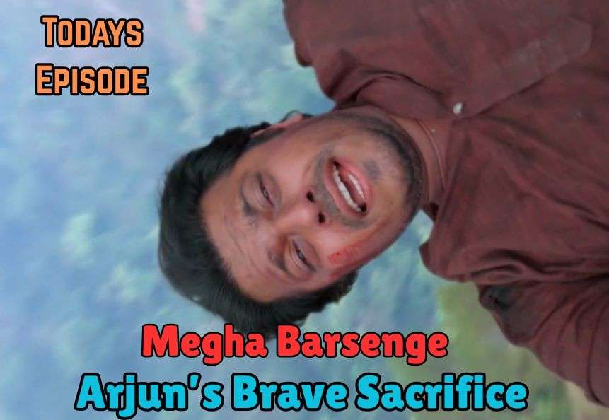 Megha Barsenge 23rd May 2025 Written Update: Arjun Dies!
