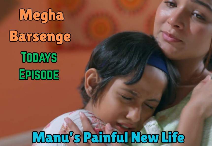 Megha Barsenge 24th May 2025 Written Update: Manu’s Painful New Life