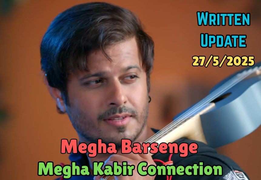 Megha Barsenge 27th May 2025 Written Update: Megha Kabir connection