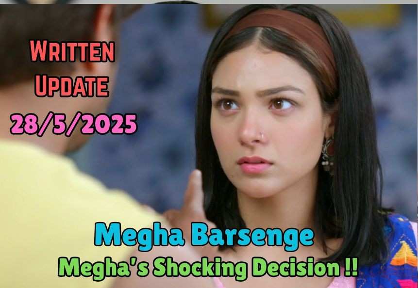 Megha Barsenge 28th May 2025 Written Update: Megha’s Shocking Decision