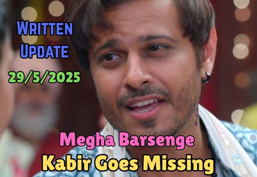 Megha Barsenge 29th May 2025 Written Update: Kabir Goes Missing