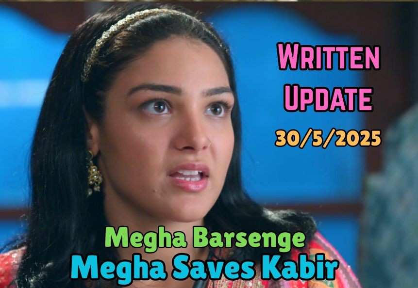 Megha Barsenge 30th May 2025 Written Update: Megha Saves Kabir