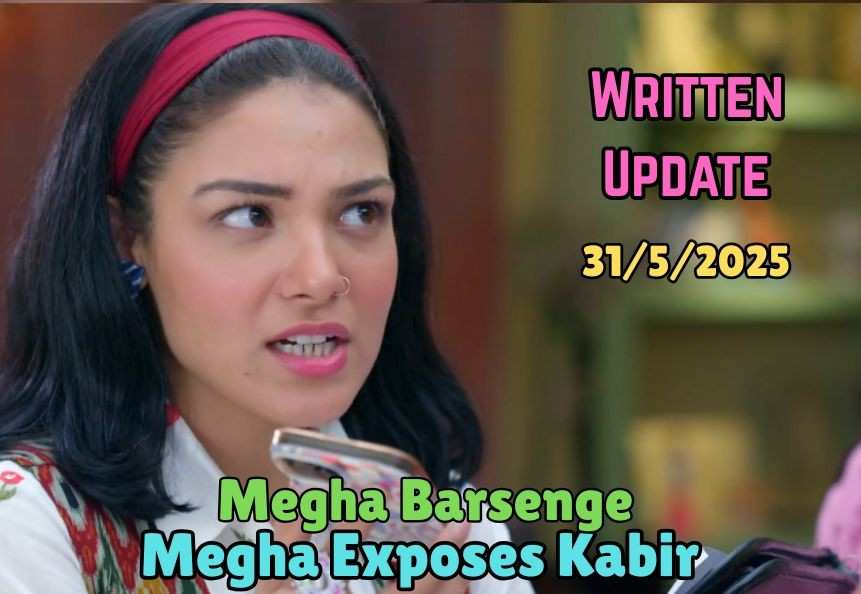 Megha Barsenge 31st May 2025 Written Update: Megha Exposes Kabir