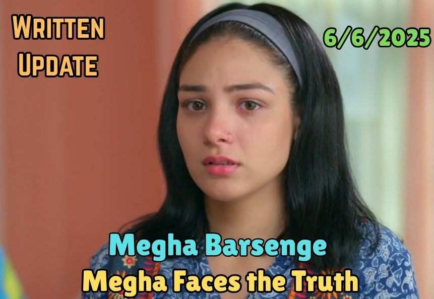 Megha Barsenge 6thJune 2025 Written Update: Megha Faces the Truth