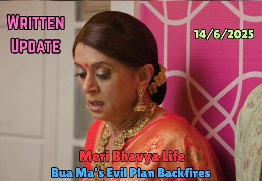 Meri Bhavya Life 14th June 2025 Written Update: Bua Ma’s Evil Plan Backfires