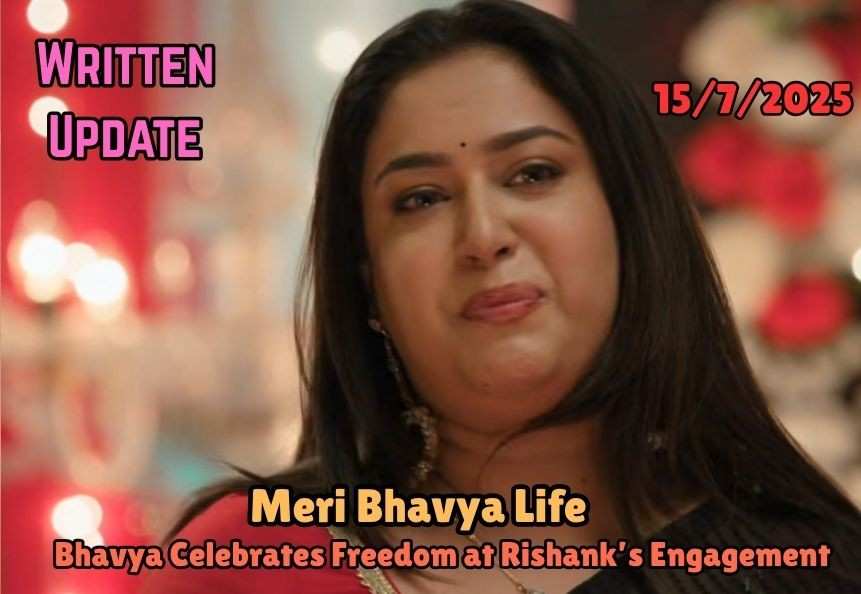 Meri Bhavya Life 15th July  2025 Written Update: Bhavya Celebrates Freedom at Rishank’s Engagement