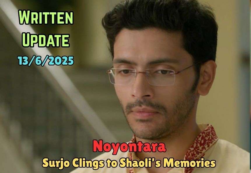 Noyontara 13th June 2025 Written Update: Surjo Clings to Shaoli’s Memories