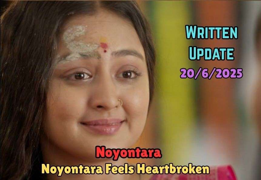 Noyontara 20th June 2025 Written Update: Noyontara Feels Heartbroken