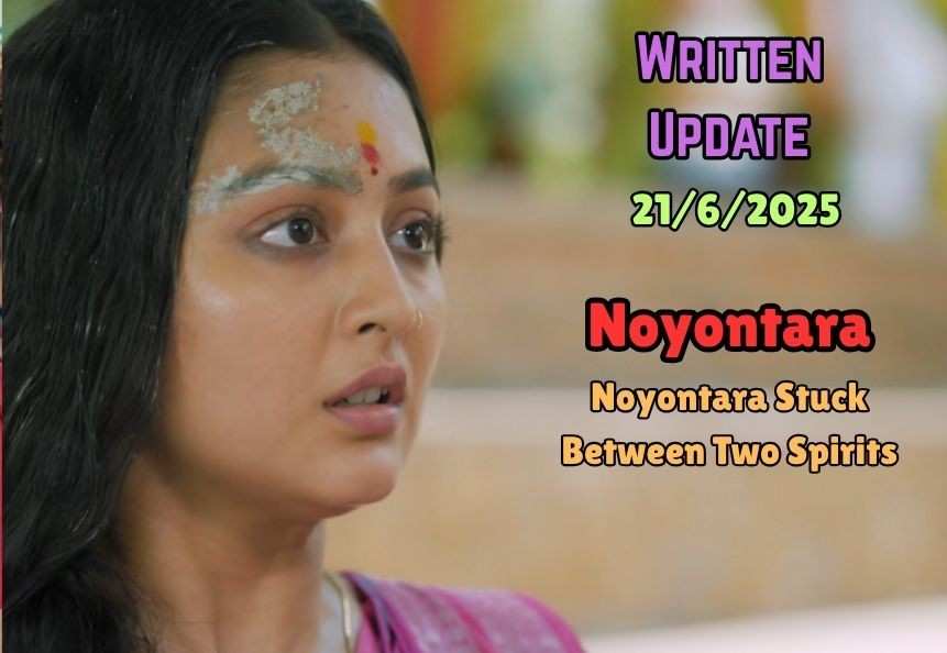Noyontara 21st June 2025 Written Update: Noyontara Stuck Between Two Spirits