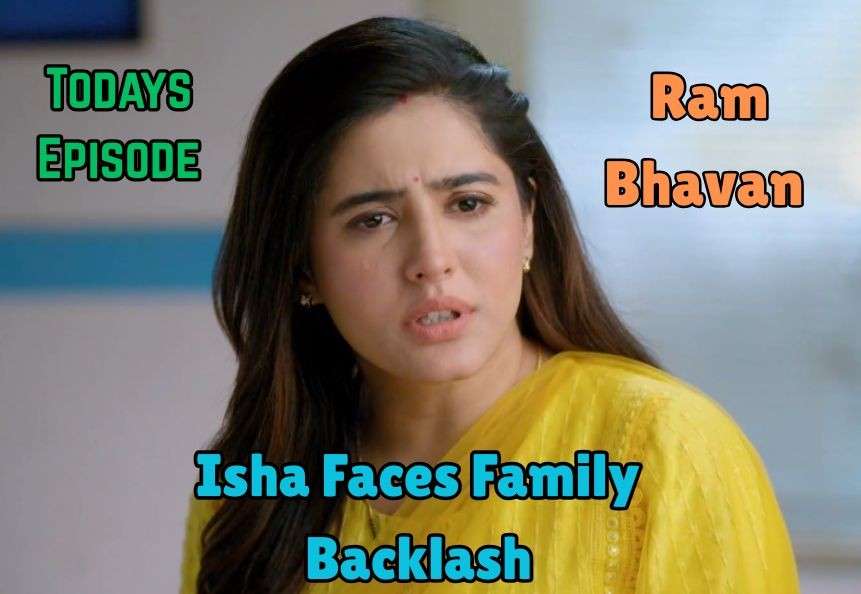 Ram Bhavan 24th May 2025 Written Update: Isha Faces Family Backlash