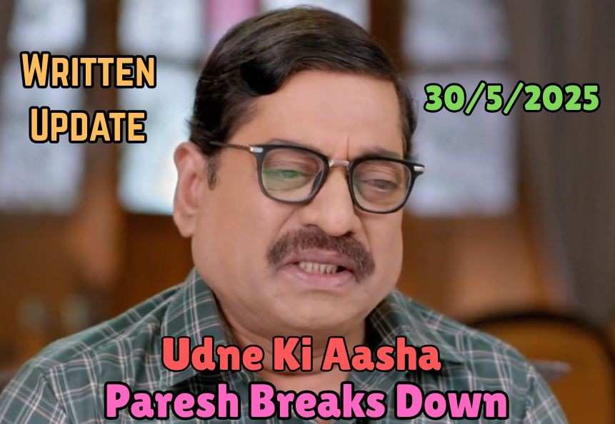 Udne Ki Aasha 30th May 2025 Written Update: Paresh Breaks Down